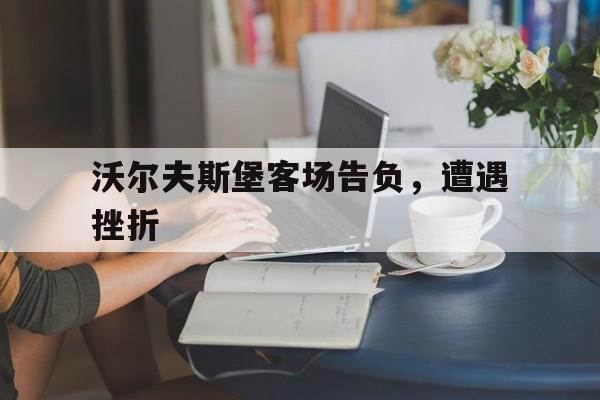 沃尔夫斯堡客场告负，遭遇挫折的简单介绍