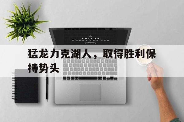 猛龙力克湖人，取得胜利保持势头的简单介绍